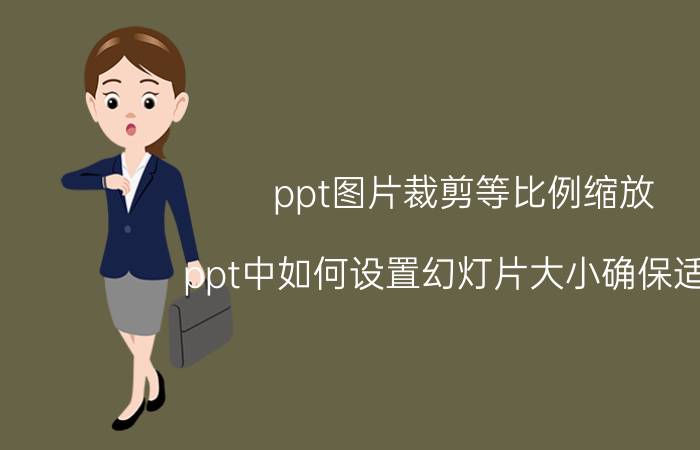 ppt图片裁剪等比例缩放 ppt中如何设置幻灯片大小确保适合？